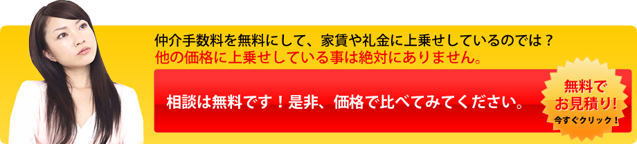 仲介手数料を無料にして、家賃や礼金に上乗せしているのでは？　相談は無料です！是非、価格で比べてみてください。